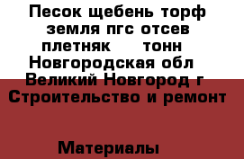 Песок щебень торф земля пгс отсев плетняк 5-15тонн - Новгородская обл., Великий Новгород г. Строительство и ремонт » Материалы   